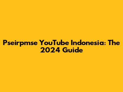 Pseirpmse YouTube Indonesia: The 2024 Guide