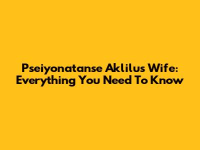 Pseiyonatanse Aklilu's Wife: Everything You Need To Know