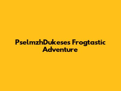 PselmzhDukese's Frogtastic Adventure