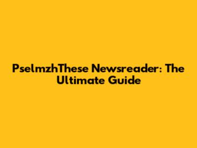 PselmzhThese Newsreader: The Ultimate Guide