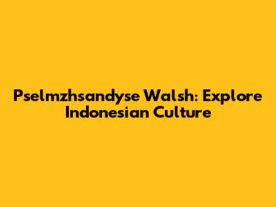 Pselmzhsandyse Walsh: Explore Indonesian Culture