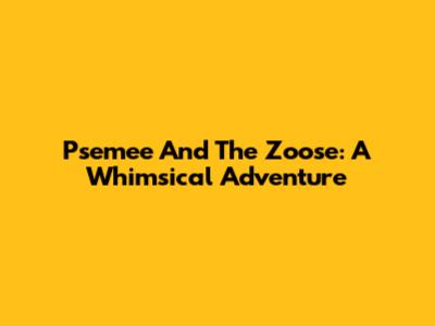 Psemee And The Zoose: A Whimsical Adventure