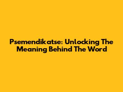 Psemendikatse: Unlocking The Meaning Behind The Word