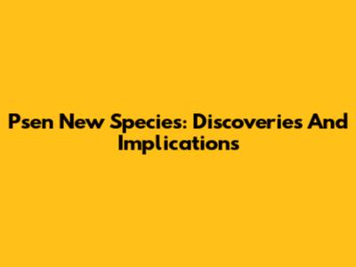 Psen New Species: Discoveries And Implications