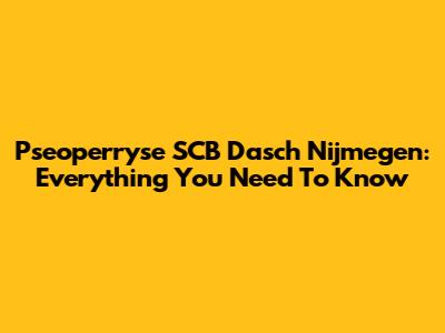 Pseoperryse SCB Dasch Nijmegen: Everything You Need To Know