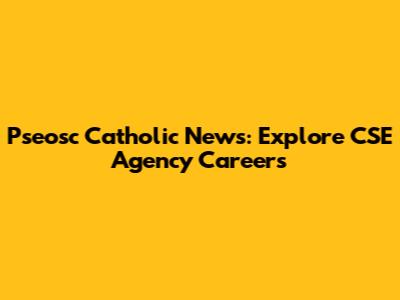 Pseosc Catholic News: Explore CSE Agency Careers