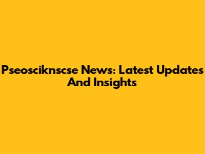 Pseosciknscse News: Latest Updates And Insights