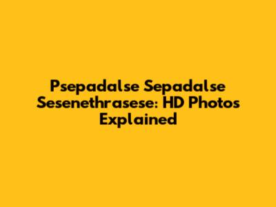 Psepadalse Sepadalse Sesenethrasese: HD Photos Explained