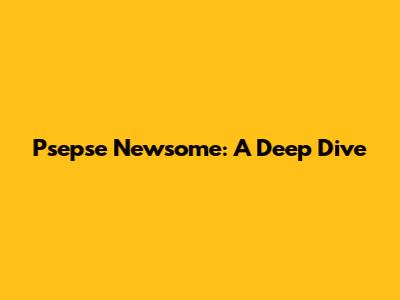 Psepse Newsome: A Deep Dive