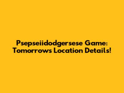 Psepseiidodgersese Game: Tomorrow's Location Details!