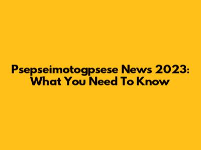 Psepseimotogpsese News 2023: What You Need To Know