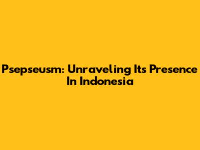 Psepseusm: Unraveling Its Presence In Indonesia