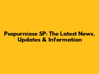 Psepurniase SP: The Latest News, Updates & Information
