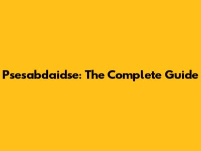 Psesabdaidse: The Complete Guide