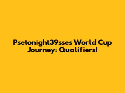 Psetonight39sse's World Cup Journey: Qualifiers!