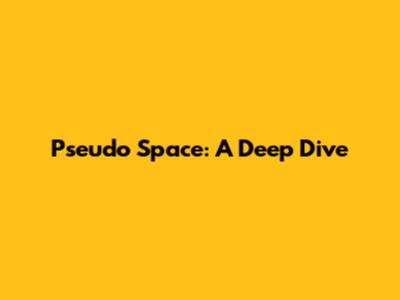 Pseudo Space: A Deep Dive