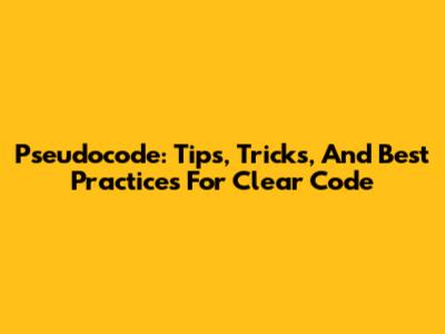Pseudocode: Tips, Tricks, And Best Practices For Clear Code