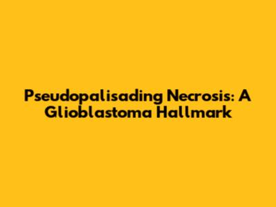 Pseudopalisading Necrosis: A Glioblastoma Hallmark