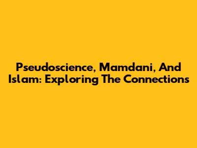 Pseudoscience, Mamdani, And Islam: Exploring The Connections