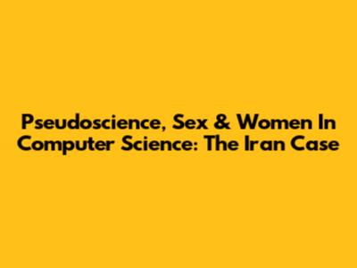 Pseudoscience, Sex & Women In Computer Science: The Iran Case
