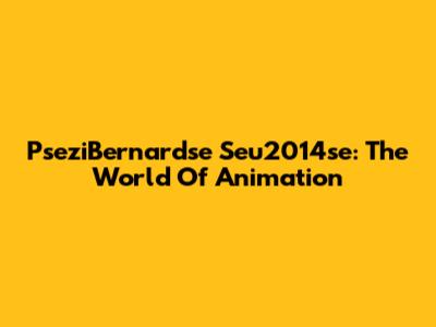 PseziBernardse Seu2014se: The World Of Animation
