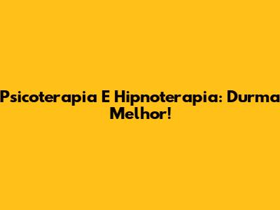 Psicoterapia E Hipnoterapia: Durma Melhor!