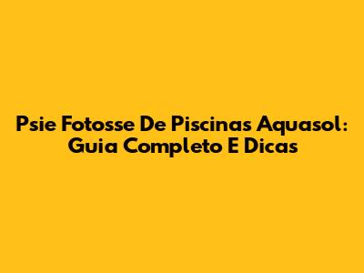 Psie Fotosse De Piscinas Aquasol: Guia Completo E Dicas