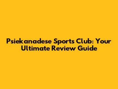 Psiekanadese Sports Club: Your Ultimate Review Guide