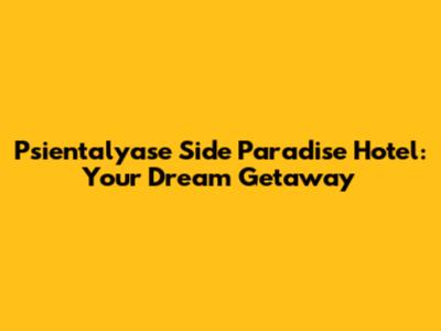 Psientalyase Side Paradise Hotel: Your Dream Getaway