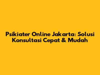 Psikiater Online Jakarta: Solusi Konsultasi Cepat & Mudah