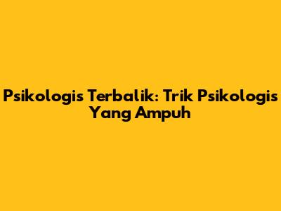 Psikologis Terbalik: Trik Psikologis Yang Ampuh