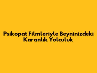 Psikopat Filmleriyle Beyninizdeki Karanlık Yolculuk