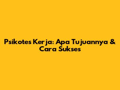 Psikotes Kerja: Apa Tujuannya & Cara Sukses