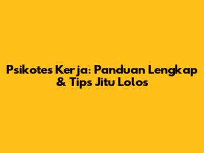 Psikotes Kerja: Panduan Lengkap & Tips Jitu Lolos