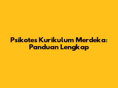Psikotes Kurikulum Merdeka: Panduan Lengkap