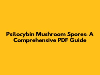 Psilocybin Mushroom Spores: A Comprehensive PDF Guide