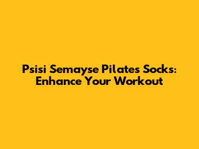 Psisi Semayse Pilates Socks: Enhance Your Workout