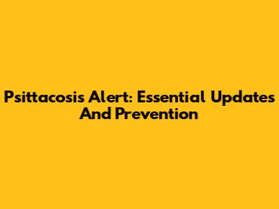 Psittacosis Alert: Essential Updates And Prevention
