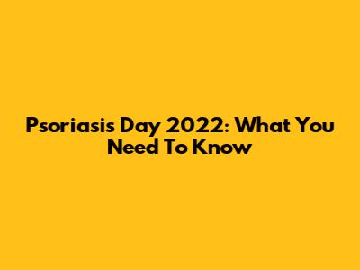 Psoriasis Day 2022: What You Need To Know