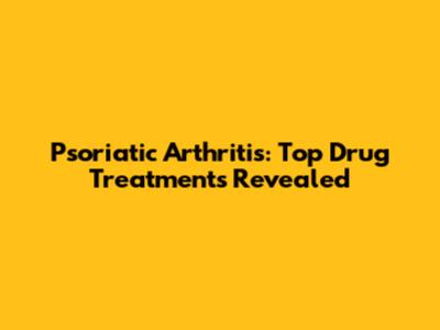 Psoriatic Arthritis: Top Drug Treatments Revealed