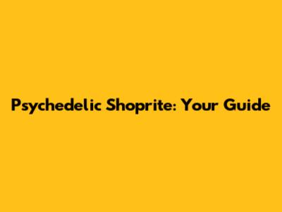 Psychedelic Shoprite: Your Guide