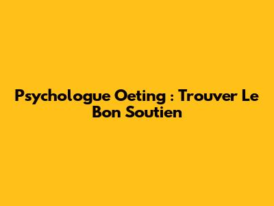Psychologue Oeting : Trouver Le Bon Soutien