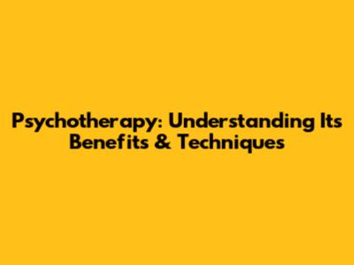 Psychotherapy: Understanding Its Benefits & Techniques