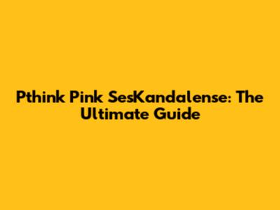Pthink Pink SesKandalense: The Ultimate Guide