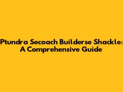 Ptundra Secoach Builderse Shackle: A Comprehensive Guide