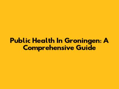 Public Health In Groningen: A Comprehensive Guide