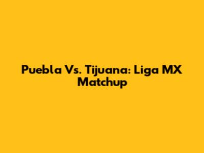 Puebla Vs. Tijuana: Liga MX Matchup