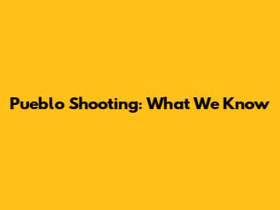 Pueblo Shooting: What We Know