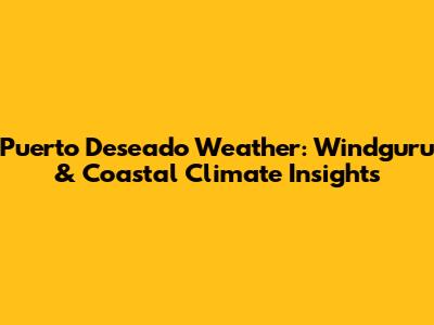 Puerto Deseado Weather: Windguru & Coastal Climate Insights