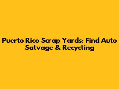 Puerto Rico Scrap Yards: Find Auto Salvage & Recycling